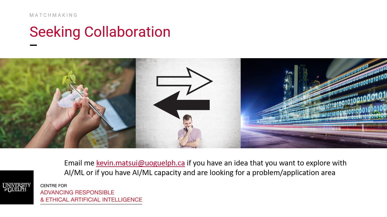 Seeking Collaboration? Email Kevin.matsui@uoguelph.ca if you have an idea that you want to explore with AI/ML or if you have AI/ML capacity and are looking for a problem/application area