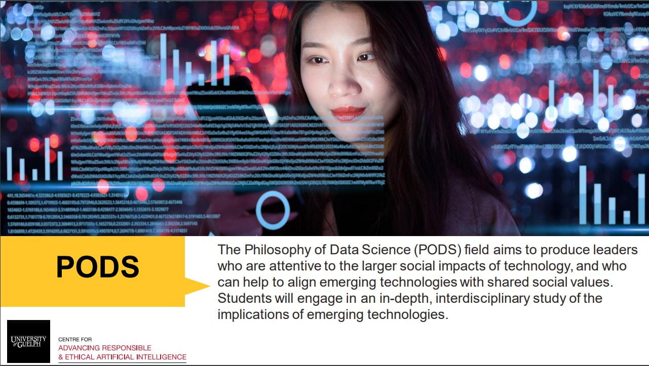 Poster for the Pods program, includes a photo of a women looking at a smart phone. The Philosophy of Data Science (PODS) field aims to produce leaders wo are attentive to the larger social impacts of technology, and who can help to align emerging technologies with shared social values. Students will engage in an in-depth, interdisciplinary study of the implications of emerging technologies.